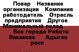 Повар › Название организации ­ Компания-работодатель › Отрасль предприятия ­ Другое › Минимальный оклад ­ 6 700 - Все города Работа » Вакансии   . Адыгея респ.